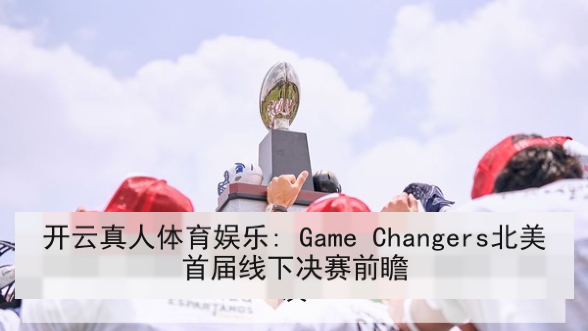 开云真人体育娱乐: Game Changers北美首届线下决赛前瞻