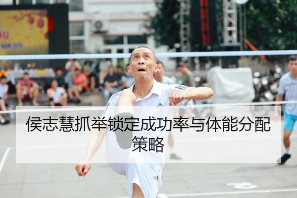 侯志慧抓举锁定成功率与体能分配策略