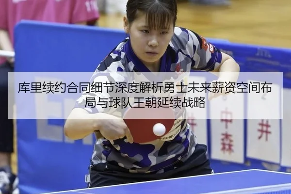 库里续约合同细节深度解析勇士未来薪资空间布局与球队王朝延续战略