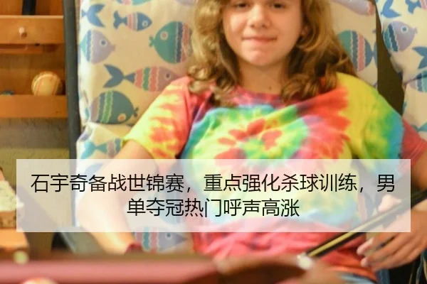 石宇奇备战世锦赛，重点强化杀球训练，男单夺冠热门呼声高涨