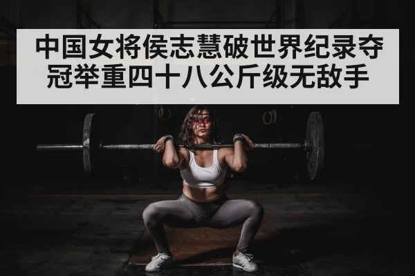 中国女将侯志慧破世界纪录夺冠举重四十八公斤级无敌手