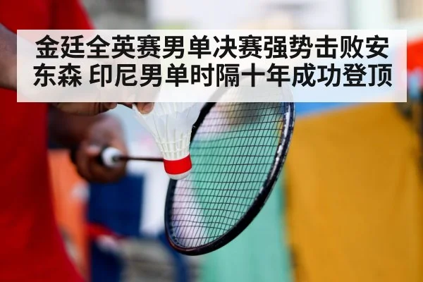 金廷全英赛男单决赛强势击败安东森 印尼男单时隔十年成功登顶