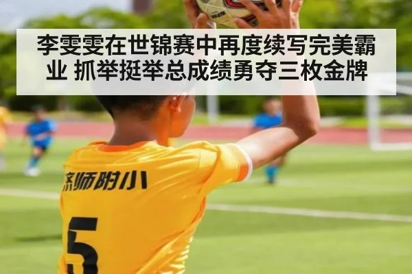 李雯雯在世锦赛中再度续写完美霸业 抓举挺举总成绩勇夺三枚金牌