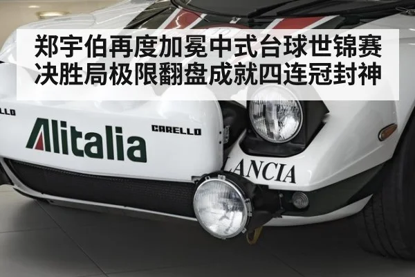 郑宇伯再度加冕中式台球世锦赛决胜局极限翻盘成就四连冠封神