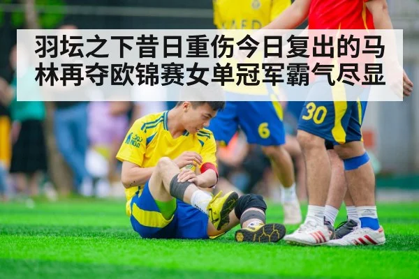 羽坛之下昔日重伤今日复出的马林再夺欧锦赛女单冠军霸气尽显